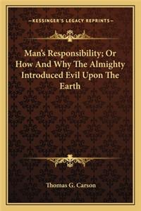 Man's Responsibility; Or How and Why the Almighty Introduced Evil Upon the Earth