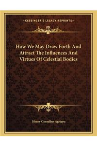 How We May Draw Forth and Attract the Influences and Virtues of Celestial Bodies