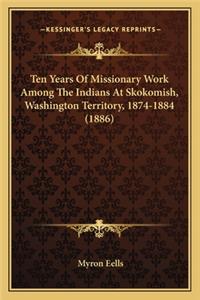 Ten Years of Missionary Work Among the Indians at Skokomish, Ten Years of Missionary Work Among the Indians at Skokomish, Washington Territory, 1874-1884 (1886) Washington Territory, 1874-1884 (1886)