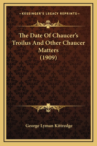 The Date Of Chaucer's Troilus And Other Chaucer Matters (1909)