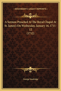 A Sermon Preached At The Royal Chapel At St. James's On Wednesday, January 16, 1711-12 (1712)