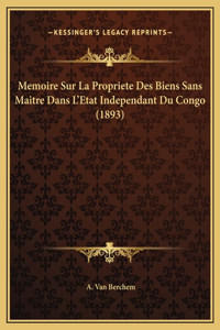 Memoire Sur La Propriete Des Biens Sans Maitre Dans L'Etat Independant Du Congo (1893)