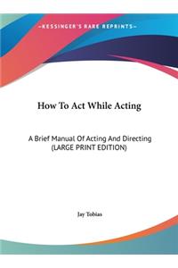 How to Act While Acting