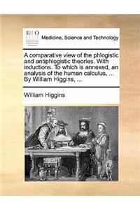 A Comparative View of the Phlogistic and Antiphlogistic Theories. with Inductions. to Which Is Annexed, an Analysis of the Human Calculus, ... by William Higgins, ...