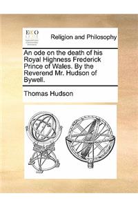 An ode on the death of his Royal Highness Frederick Prince of Wales. By the Reverend Mr. Hudson of Bywell.