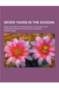 Seven Years in the Soudan; Being a Record of Explorations, Adventures, and Campaigns Against the Arab Slave Hunters