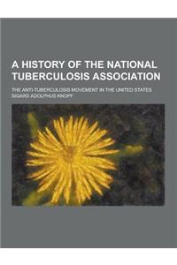 A History of the National Tuberculosis Association; The Anti-Tuberculosis Movement in the United States