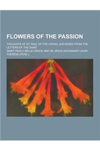 Flowers of the Passion; Thoughts of St. Paul of the Cross, Gathered from the Letters of the Saint