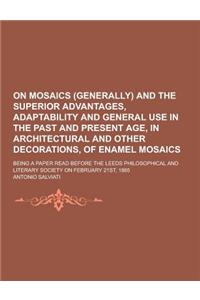 On Mosaics (Generally) and the Superior Advantages, Adaptability and General Use in the Past and Present Age, in Architectural and Other Decorations,