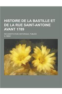 Histoire de La Bastille Et de La Rue Saint-Antoine Avant 1789; Reconstitution Historique, Publiee