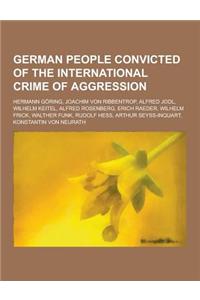 German People Convicted of the International Crime of Aggression: Hermann Goring, Joachim Von Ribbentrop, Alfred Jodl, Wilhelm Keitel, Alfred Rosenber