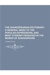 The Shakespearian Dictionary; A General Index to the Popular Expressions, and Most Striking Passages in the Works of Shakespeare
