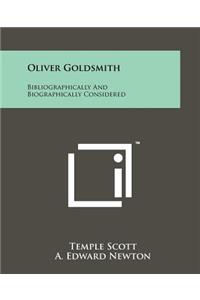 Oliver Goldsmith: Bibliographically And Biographically Considered