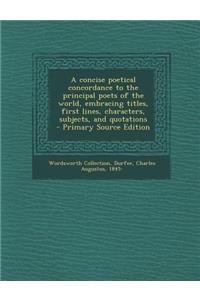 A Concise Poetical Concordance to the Principal Poets of the World, Embracing Titles, First Lines, Characters, Subjects, and Quotations - Primary So