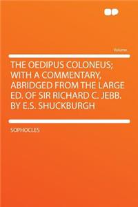 The Oedipus Coloneus; With a Commentary, Abridged from the Large Ed. of Sir Richard C. Jebb. by E.S. Shuckburgh