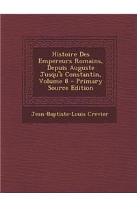 Histoire Des Empereurs Romains, Depuis Auguste Jusqu'a Constantin, Volume 8 - Primary Source Edition