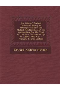 An Atlas of Textual Criticism: Being an Attempt to Show the Mutual Relationship of the Authorities for the Text of the New Testament Up to about 1000