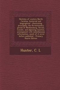 Sketches of Western North Carolina, Historical and Biographical: Illustrating Principally the Revolutionary Period of Mecklenburg, Rowan, Lincoln, and Adjoining Counties, Accompanied with Miscellaneous Information, Much of It Never Before Published