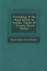 Proceedings of the Royal Society of London, Volume 26 - Primary Source Edition