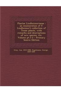 Plantae Lindheimerianae: An Enumeration of F. Lindheimer's Collection of Texan Plants, with Remarks and Descriptions of New Species, Etc. Volume PT.1-2