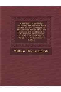 A Manual of Chemistry: Containing the Principal Facts of the Science, Arranged in the Order in Which They Are Discussed and Illustrated in the Lectures at the Royal Institution of Great Britain, Volume 1