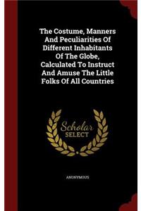 The Costume, Manners and Peculiarities of Different Inhabitants of the Globe, Calculated to Instruct and Amuse the Little Folks of All Countries