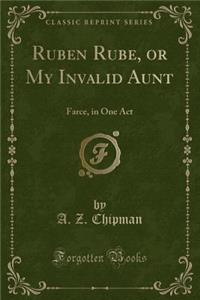 Ruben Rube, or My Invalid Aunt: Farce, in One Act (Classic Reprint)