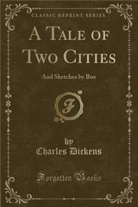 A Tale of Two Cities: And Sketches by Boz (Classic Reprint)