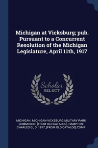 Michigan at Vicksburg; pub. Pursuant to a Concurrent Resolution of the Michigan Legislature, April 11th, 1917