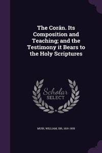 The Corân. Its Composition and Teaching; and the Testimony it Bears to the Holy Scriptures