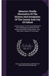 Memoirs Chiefly Illustrative Of The History And Antiquities Of The County And City Of Oxford