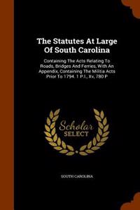 The Statutes at Large of South Carolina: Containing the Acts Relating to Roads, Bridges and Ferries, with an Appendix, Containing the Militia Acts Pri