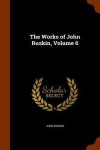 The Works of John Ruskin, Volume 6