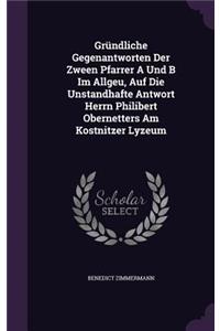 Grundliche Gegenantworten Der Zween Pfarrer a Und B Im Allgeu, Auf Die Unstandhafte Antwort Herrn Philibert Obernetters Am Kostnitzer Lyzeum