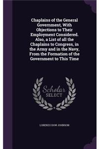 Chaplains of the General Government, With Objections to Their Employment Considered. Also, a List of all the Chaplains to Congress, in the Army and in the Navy, From the Formation of the Government to This Time