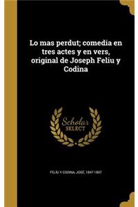 Lo mas perdut; comedia en tres actes y en vers, original de Joseph Feliu y Codina