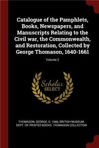 Catalogue of the Pamphlets, Books, Newspapers, and Manuscripts Relating to the Civil war, the Commonwealth, and Restoration, Collected by George Thomason, 1640-1661; Volume 2