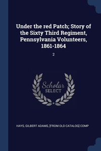 Under the red Patch; Story of the Sixty Third Regiment, Pennsylvania Volunteers, 1861-1864