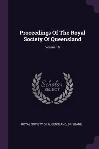 Proceedings Of The Royal Society Of Queensland; Volume 18