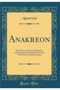 Anakreon: Nach Seinem Leben Beschrieben Und in Seinen PoÃ«tischen Ã?berresten Nebst Deren Nachahmungen (Classic Reprint)