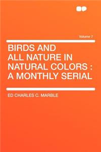Birds and All Nature in Natural Colors: A Monthly Serial Volume 7