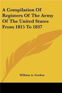 A Compilation Of Registers Of The Army Of The United States From 1815 To 1837