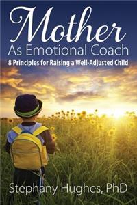 Mother As Emotional Coach: 8 Principles for Raising a Well-Adjusted Child