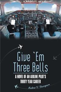 Give 'em Three Bells: A Novel of an Airline Pilot's Thirty Year Career