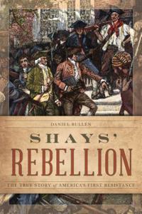 Shays' Rebellion: The True Story of America's First Resistance