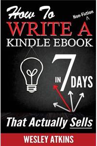 How To Write A Non-Fiction Kindle eBook In 7 Days -- That Actually Sells!