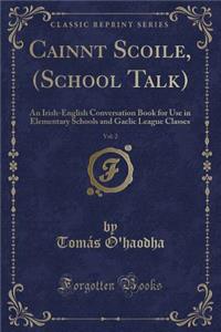 Cainnt Scoile, (School Talk), Vol. 2: An Irish-English Conversation Book for Use in Elementary Schools and Gaelic League Classes (Classic Reprint)