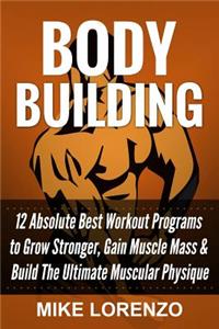 Bodybuilding: 12 Absolute Best Workout Programs to Grow Stronger, Gain Muscle Mass, & Build the Ultimate Muscular Physique