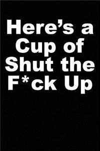 Here's a Cup of Shut the F*ck Up: Blank Lined Journal