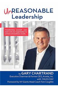 Unreasonable Leadership: Transforming Yourself, Your Team, and Your Organization to Achieve Extraordinary Results